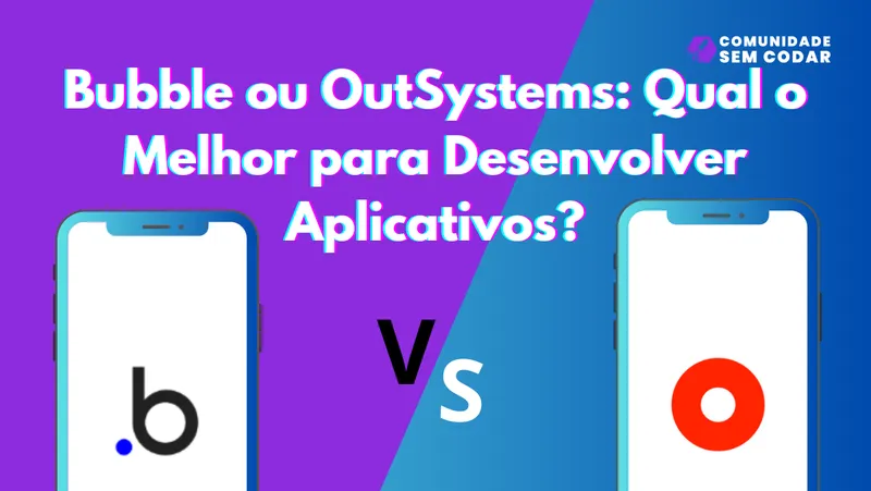 Bubble ou OutSystems: Qual o Melhor para Desenvolver Aplicativos?