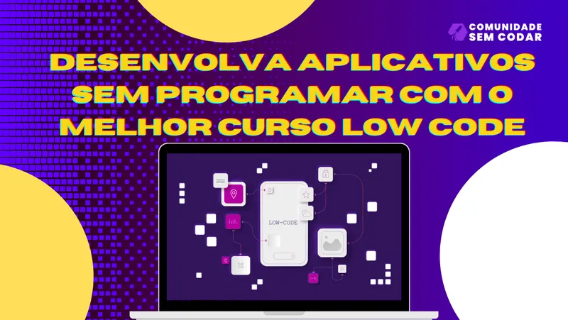 Desenvolva Aplicativos Sem Programar Com o Melhor Curso Low Code