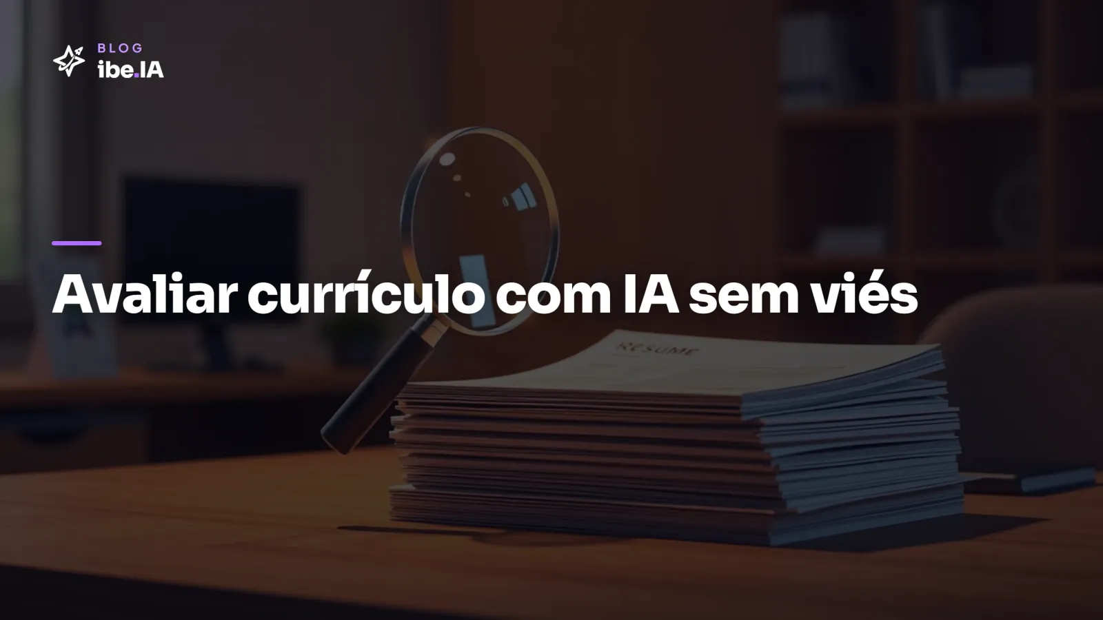 Como avaliar currículo com IA sem cair em viés: o setup que filtra com justiça e LGPD