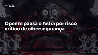 OpenAI pausa o Astra: o primeiro modelo a esbarrar no risco crítico de cibersegurança e o que isso muda pra quem usa IA no negócio