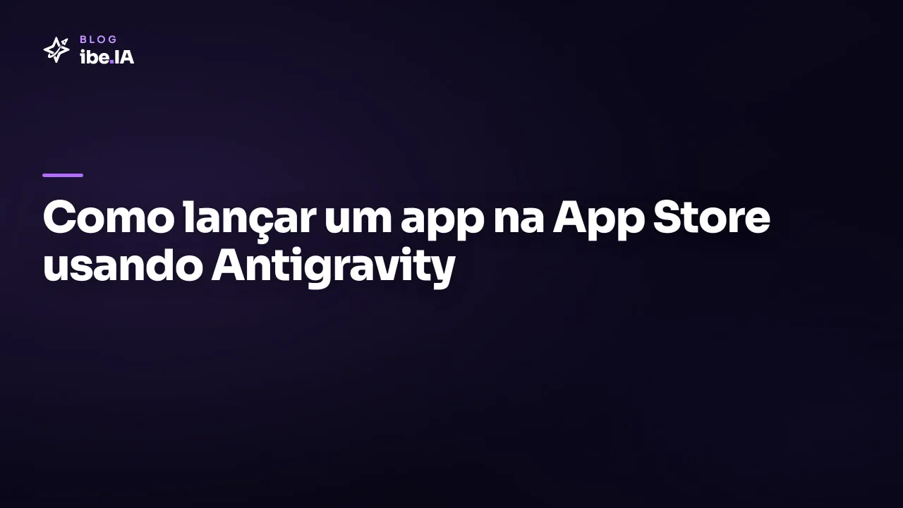 Como lançar um app na App Store usando Antigravity: do build à aprovação na loja da Apple