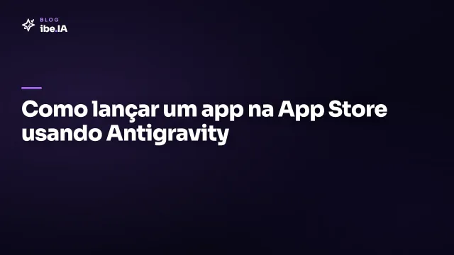 Como lançar um app na App Store usando Antigravity: do build à aprovação na loja da Apple