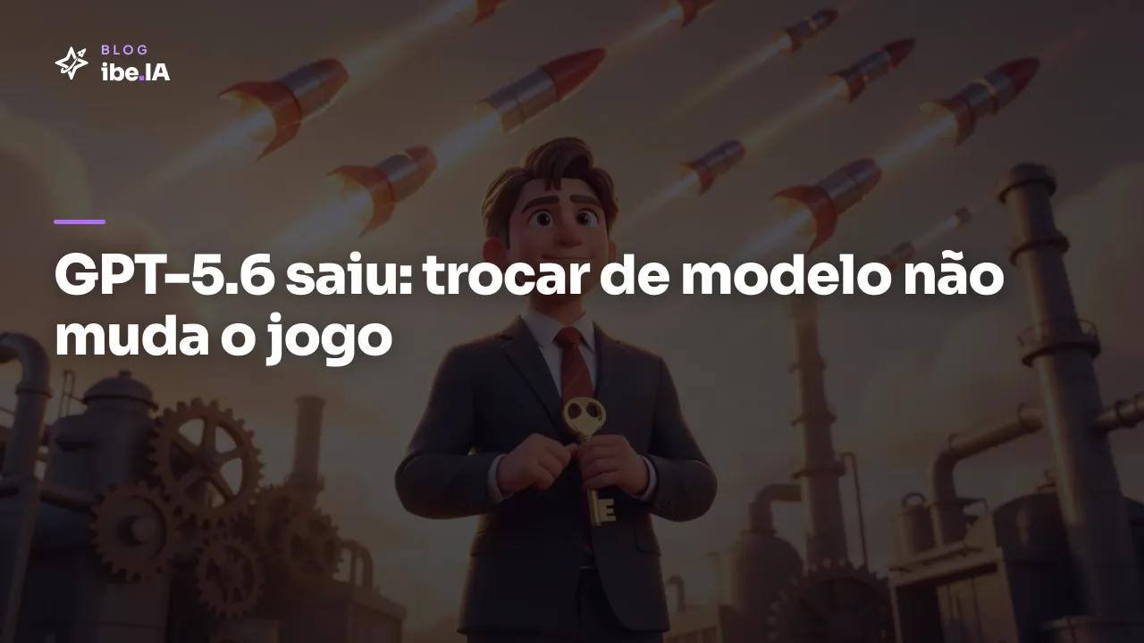 GPT-5.6 saiu: por que trocar de modelo não vai mudar o jogo na sua empresa