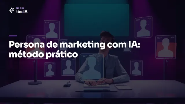 Como criar persona de marketing com IA: o exercício que substitui a pesquisa cara
