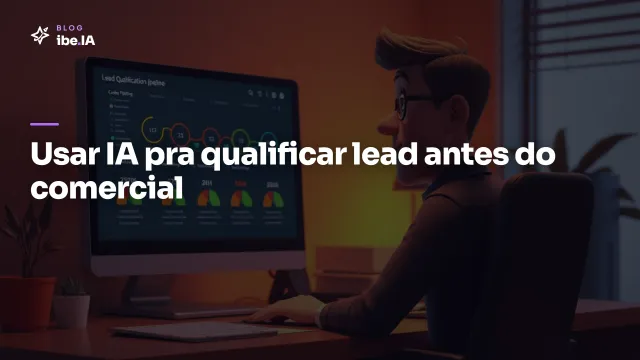 Usar IA pra qualificar lead: o setup que economiza hora do comercial