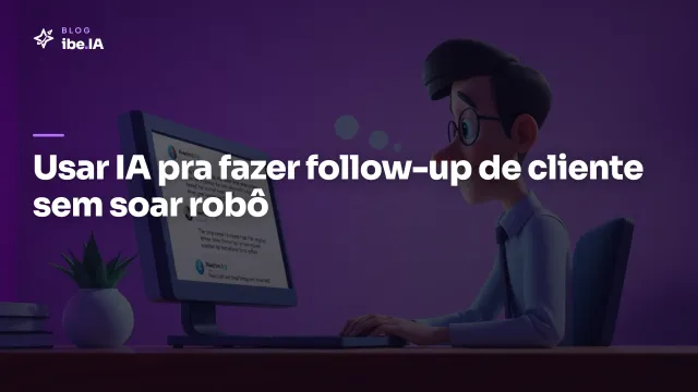 Usar IA pra fazer follow-up de cliente: como acompanhar sem soar robô
